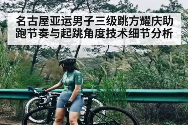 名古屋亚运男子三级跳方耀庆助跑节奏与起跳角度技术细节分析