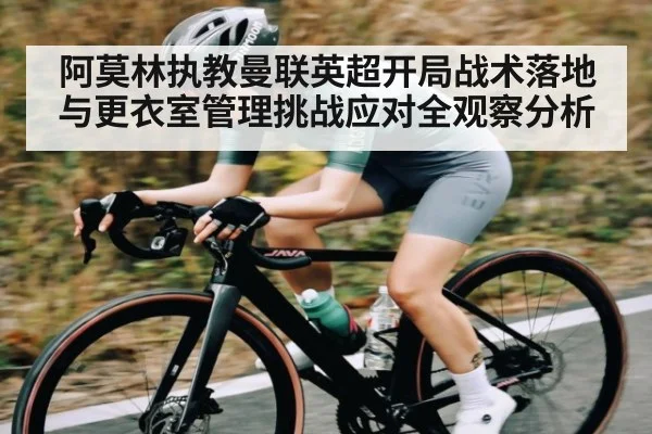 阿莫林执教曼联英超开局战术落地与更衣室管理挑战应对全观察分析