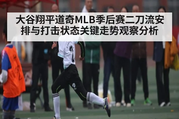 大谷翔平道奇MLB季后赛二刀流安排与打击状态关键走势观察分析