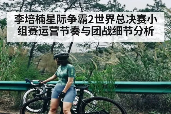 李培楠星际争霸2世界总决赛小组赛运营节奏与团战细节分析